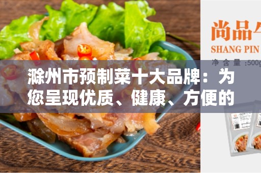 滁州市预制菜十大品牌：为您呈现优质、健康、方便的饮食选择