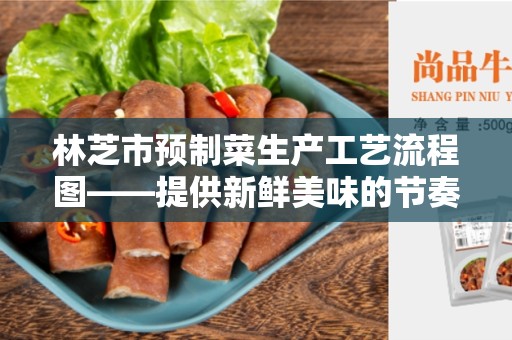 林芝市预制菜生产工艺流程图——提供新鲜美味的节奏