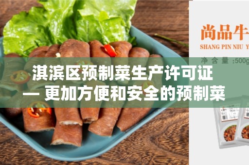 淇滨区预制菜生产许可证 — 更加方便和安全的预制菜生产