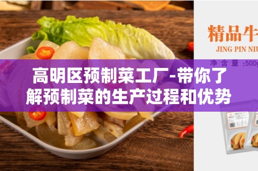 高明区预制菜工厂-带你了解预制菜的生产过程和优势