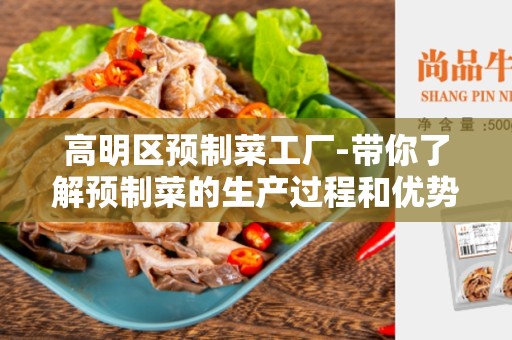 高明区预制菜工厂-带你了解预制菜的生产过程和优势