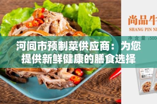 河间市预制菜供应商：为您提供新鲜健康的膳食选择