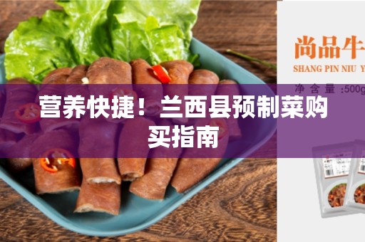 营养快捷！兰西县预制菜购买指南