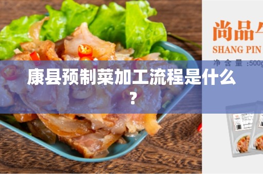 康县预制菜加工流程是什么？