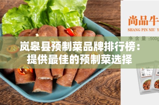 岚皋县预制菜品牌排行榜：提供最佳的预制菜选择