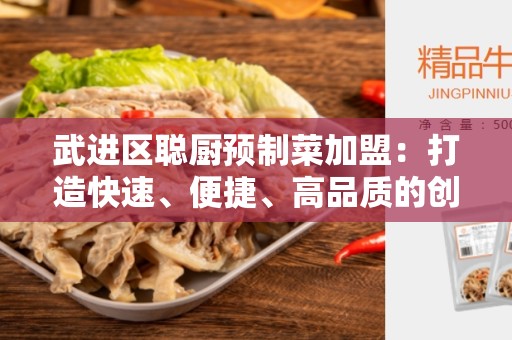 武进区聪厨预制菜加盟：打造快速、便捷、高品质的创业机遇