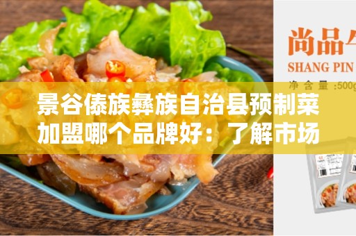 景谷傣族彝族自治县预制菜加盟哪个品牌好：了解市场潜力，寻找最佳加盟品牌