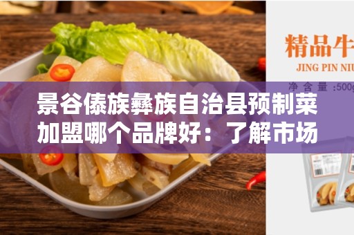 景谷傣族彝族自治县预制菜加盟哪个品牌好：了解市场潜力，寻找最佳加盟品牌