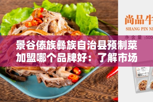 景谷傣族彝族自治县预制菜加盟哪个品牌好：了解市场潜力，寻找最佳加盟品牌