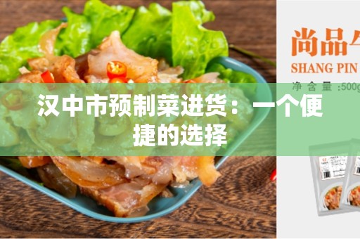 汉中市预制菜进货：一个便捷的选择