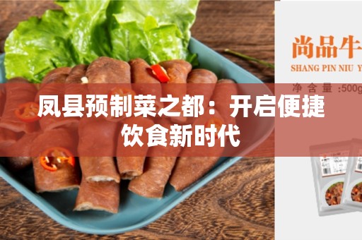 凤县预制菜之都：开启便捷饮食新时代
