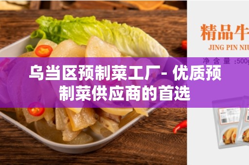 乌当区预制菜工厂- 优质预制菜供应商的首选