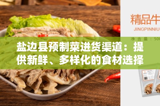 盐边县预制菜进货渠道：提供新鲜、多样化的食材选择
