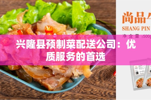 兴隆县预制菜配送公司：优质服务的首选