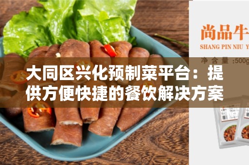 大同区兴化预制菜平台：提供方便快捷的餐饮解决方案