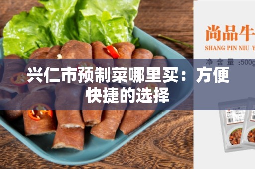 兴仁市预制菜哪里买：方便快捷的选择