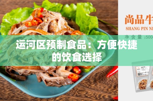 运河区预制食品：方便快捷的饮食选择