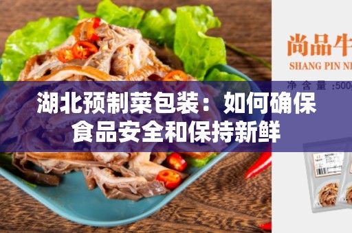 湖北预制菜包装：如何确保食品安全和保持新鲜