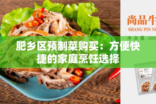 肥乡区预制菜购买：方便快捷的家庭烹饪选择