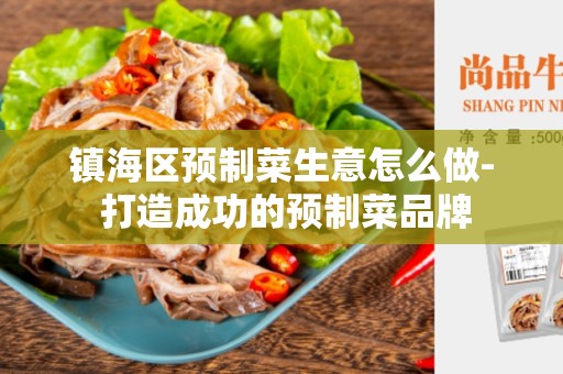 镇海区预制菜生意怎么做- 打造成功的预制菜品牌