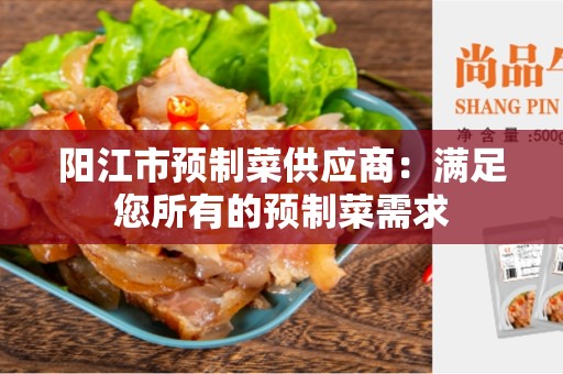 阳江市预制菜供应商：满足您所有的预制菜需求