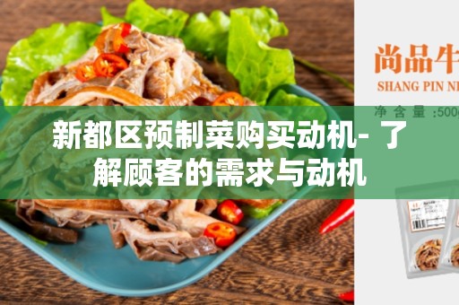新都区预制菜购买动机- 了解顾客的需求与动机