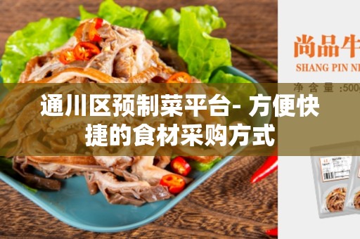通川区预制菜平台- 方便快捷的食材采购方式