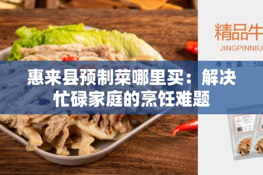惠来县预制菜哪里买：解决忙碌家庭的烹饪难题