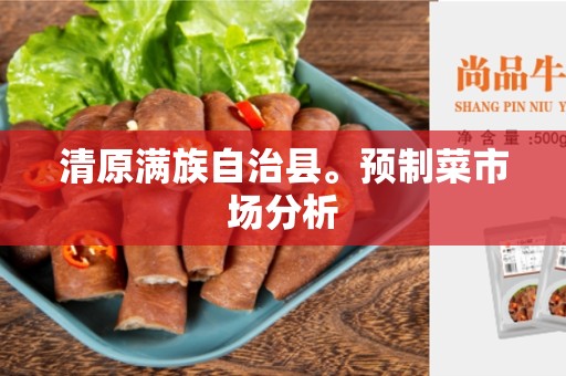 清原满族自治县。预制菜市场分析