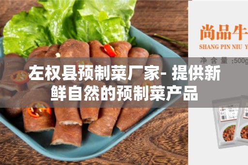 左权县预制菜厂家- 提供新鲜自然的预制菜产品