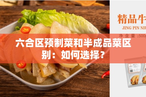 六合区预制菜和半成品菜区别：如何选择？