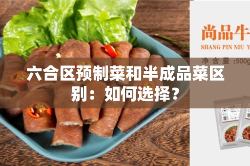 六合区预制菜和半成品菜区别：如何选择？