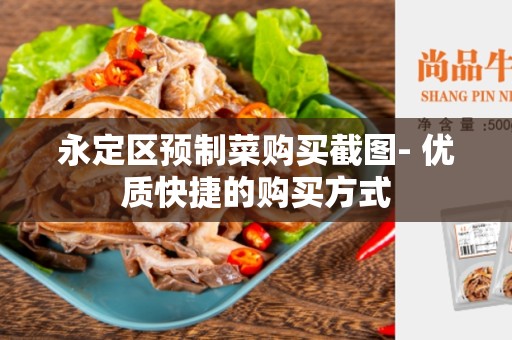 永定区预制菜购买截图- 优质快捷的购买方式