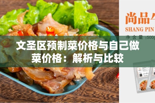 文圣区预制菜价格与自己做菜价格：解析与比较