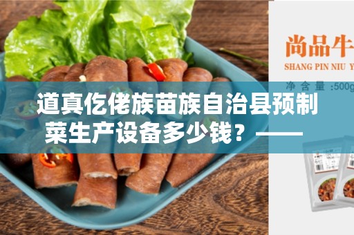 道真仡佬族苗族自治县预制菜生产设备多少钱？—— 新兴行业发展的机遇