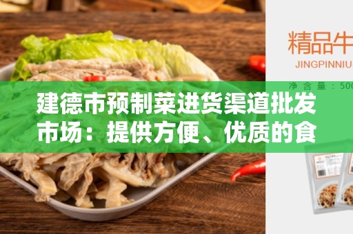 建德市预制菜进货渠道批发市场：提供方便、优质的食材采购平台