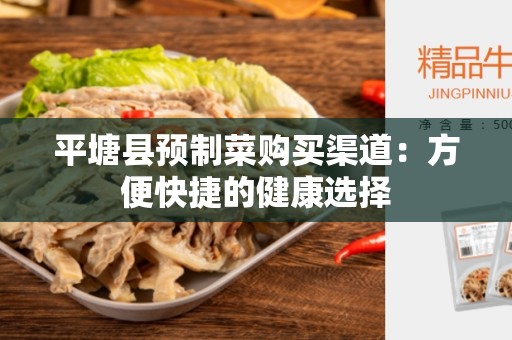 平塘县预制菜购买渠道：方便快捷的健康选择