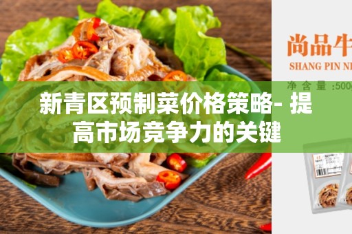 新青区预制菜价格策略- 提高市场竞争力的关键