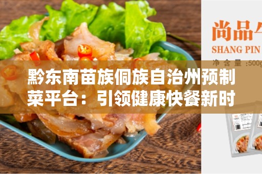 黔东南苗族侗族自治州预制菜平台：引领健康快餐新时代