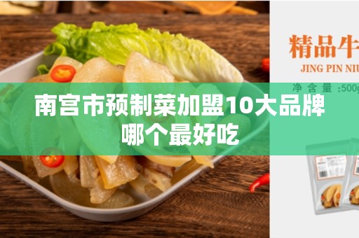 南宫市预制菜加盟10大品牌哪个最好吃