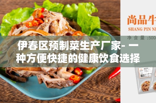 伊春区预制菜生产厂家- 一种方便快捷的健康饮食选择