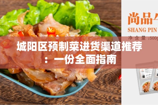 城阳区预制菜进货渠道推荐：一份全面指南