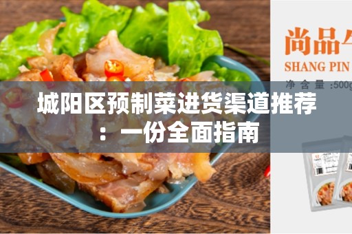 城阳区预制菜进货渠道推荐：一份全面指南