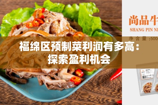 福绵区预制菜利润有多高：探索盈利机会