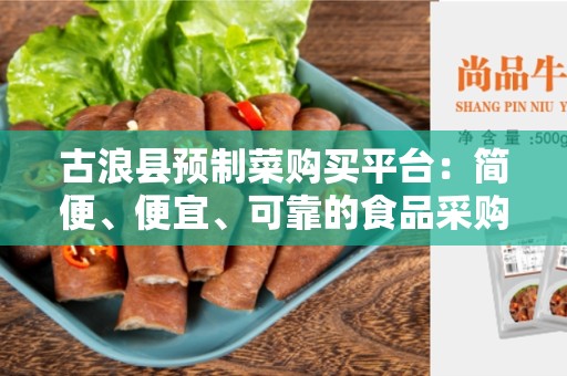 古浪县预制菜购买平台：简便、便宜、可靠的食品采购方式