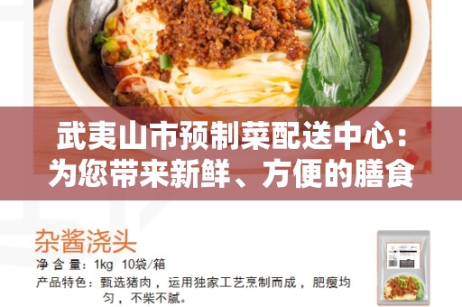 武夷山市预制菜配送中心：为您带来新鲜、方便的膳食选择