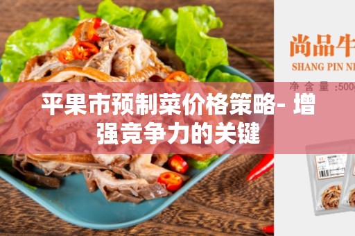 平果市预制菜价格策略- 增强竞争力的关键