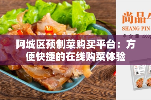 阿城区预制菜购买平台：方便快捷的在线购菜体验