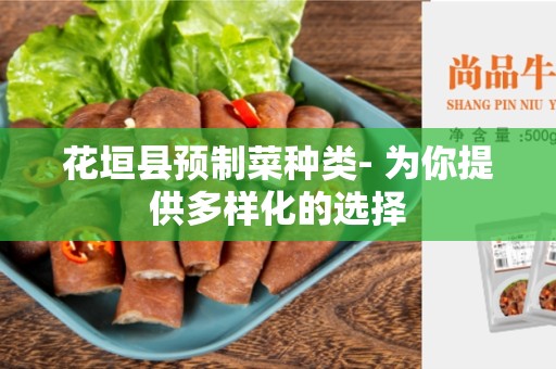 花垣县预制菜种类- 为你提供多样化的选择