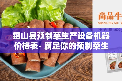 铅山县预制菜生产设备机器价格表- 满足你的预制菜生产需求